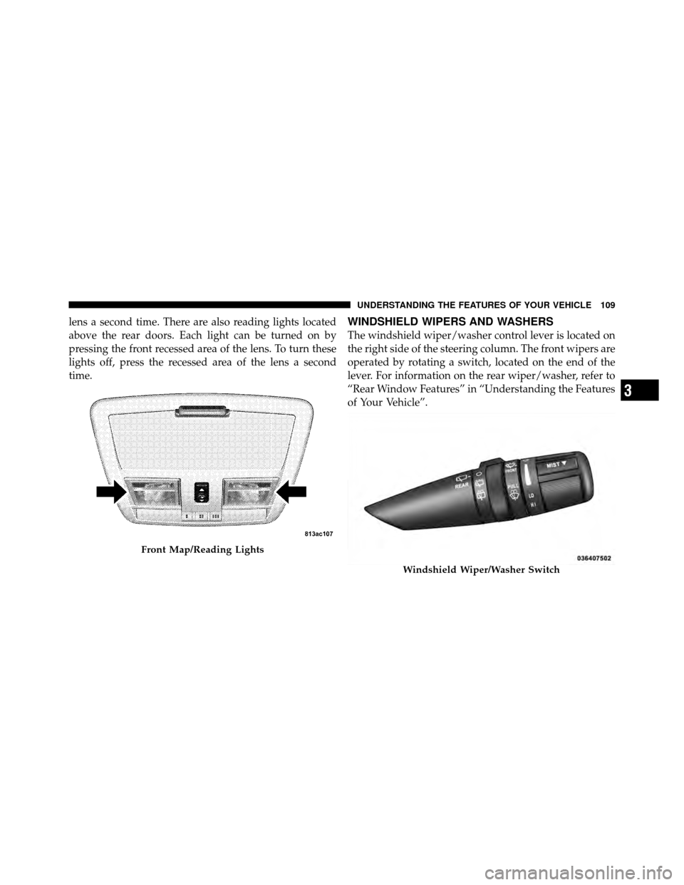 JEEP GRAND CHEROKEE 2010 WK / 3.G Owners Manual lens a second time. There are also reading lights located
above the rear doors. Each light can be turned on by
pressing the front recessed area of the lens. To turn these
lights off, press the recesse