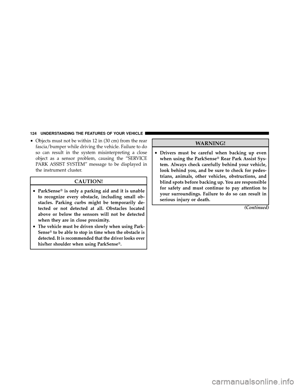 JEEP GRAND CHEROKEE 2010 WK / 3.G Owners Manual •Objects must not be within 12 in (30 cm) from the rear
fascia/bumper while driving the vehicle. Failure to do
so can result in the system misinterpreting a close
object as a sensor problem, causing