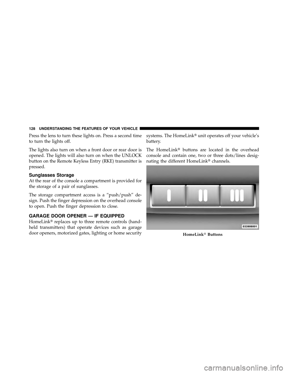JEEP GRAND CHEROKEE 2010 WK / 3.G Owners Manual Press the lens to turn these lights on. Press a second time
to turn the lights off.
The lights also turn on when a front door or rear door is
opened. The lights will also turn on when the UNLOCK
butto