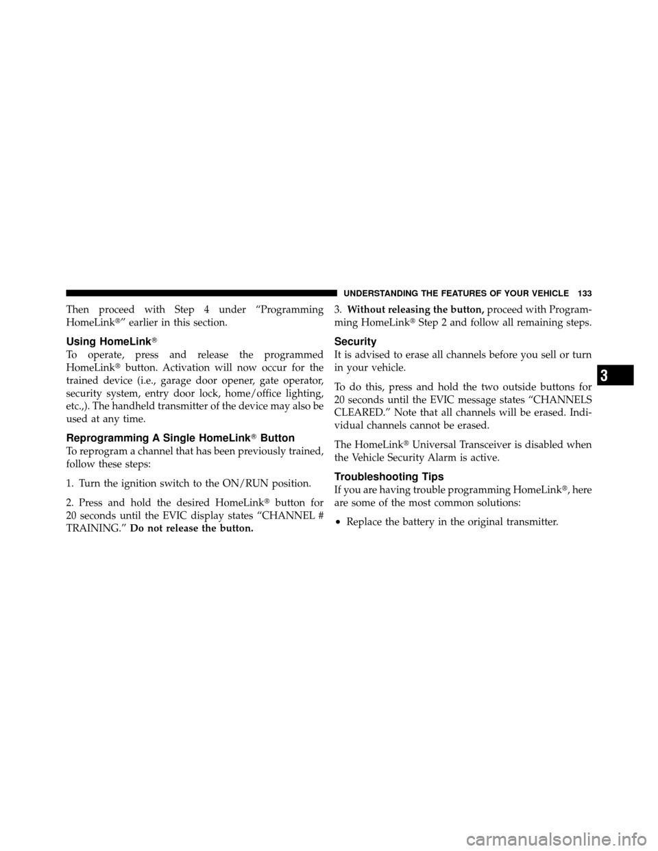 JEEP GRAND CHEROKEE 2010 WK / 3.G Owners Manual Then proceed with Step 4 under “Programming
HomeLink” earlier in this section.
Using HomeLink
To operate, press and release the programmed
HomeLinkbutton. Activation will now occur for the
trai