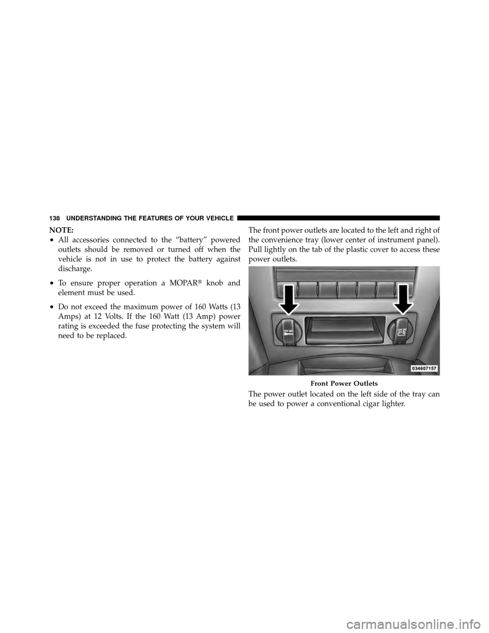 JEEP GRAND CHEROKEE 2010 WK / 3.G Owners Manual NOTE:
•All accessories connected to the “battery” powered
outlets should be removed or turned off when the
vehicle is not in use to protect the battery against
discharge.
•To ensure proper ope