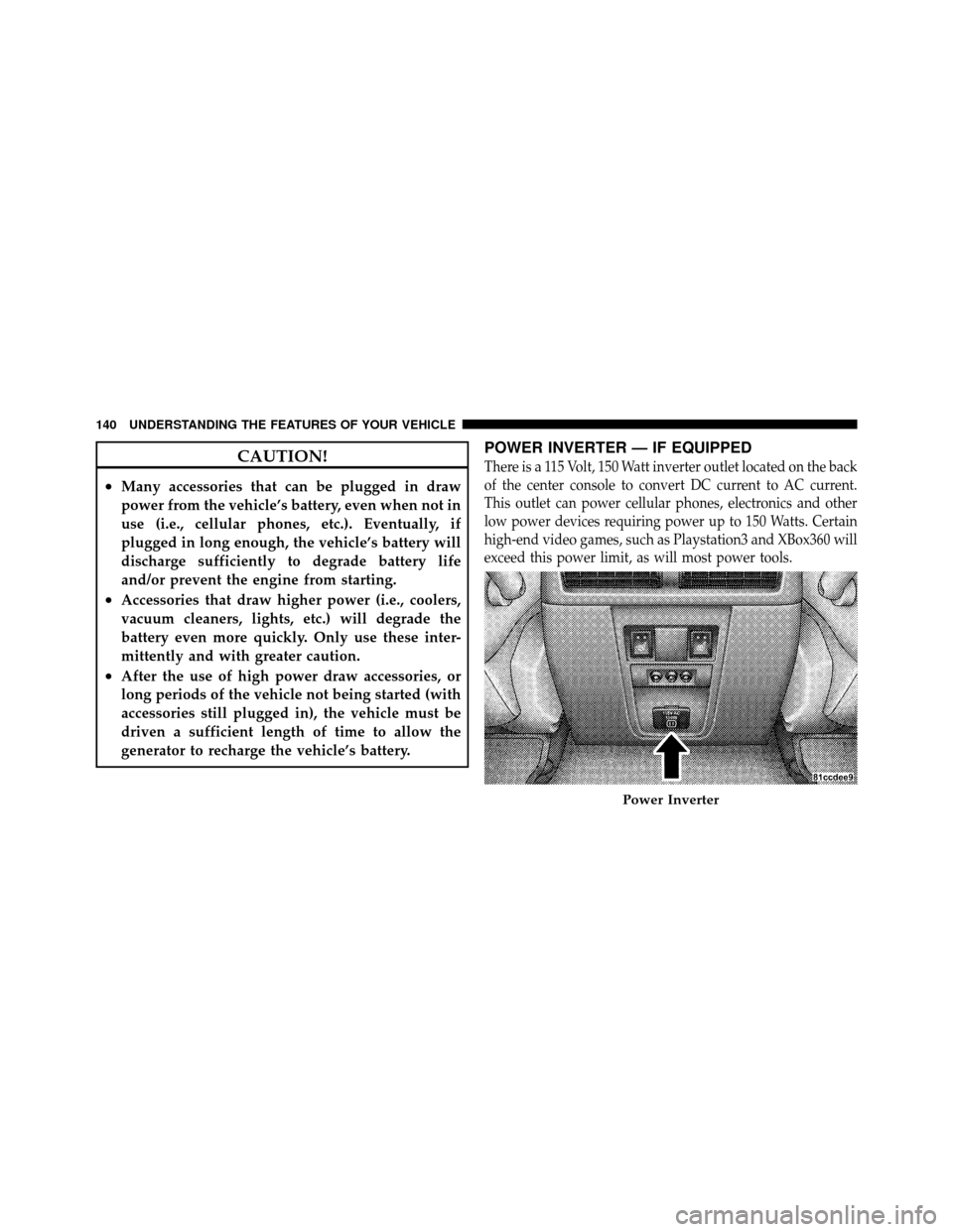 JEEP GRAND CHEROKEE 2010 WK / 3.G Owners Manual CAUTION!
•Many accessories that can be plugged in draw
power from the vehicle’s battery, even when not in
use (i.e., cellular phones, etc.). Eventually, if
plugged in long enough, the vehicle’s JEEP GRAND CHEROKEE 2010 WK / 3.G Owners Manual CAUTION!
•Many accessories that can be plugged in draw
power from the vehicle’s battery, even when not in
use (i.e., cellular phones, etc.). Eventually, if
plugged in long enough, the vehicle’s