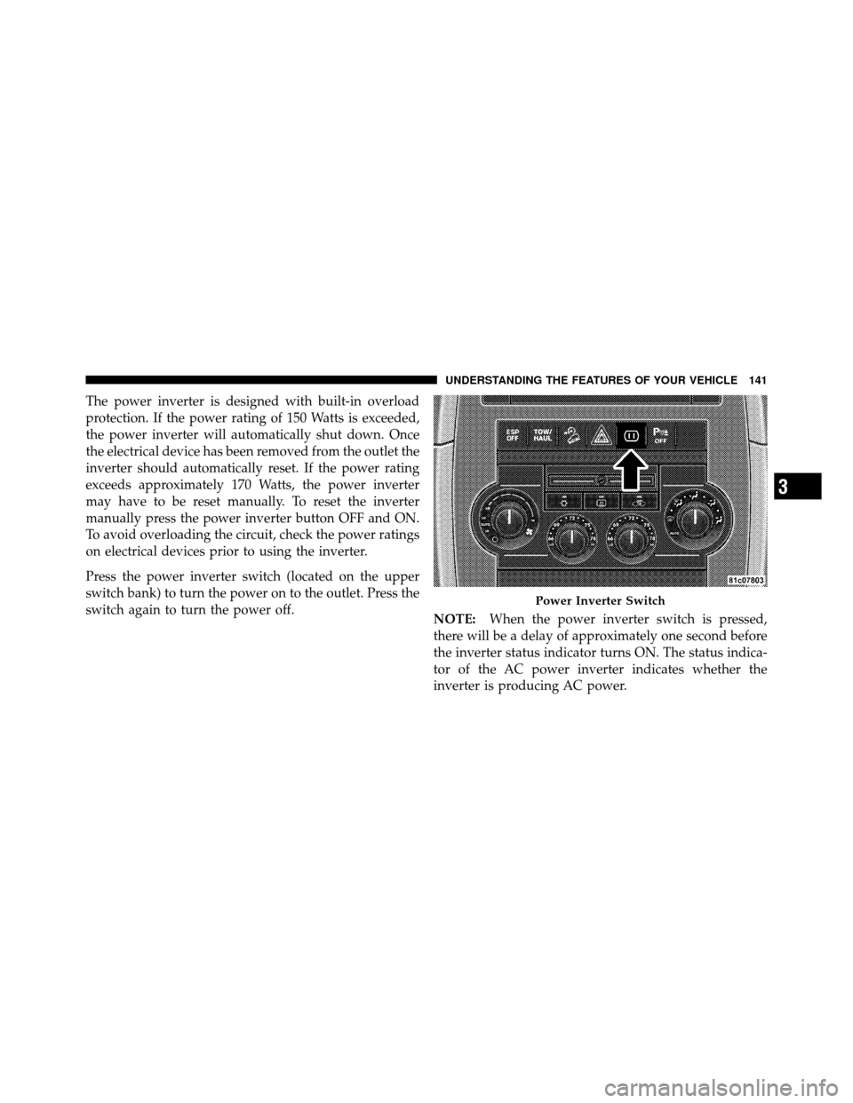 JEEP GRAND CHEROKEE 2010 WK / 3.G Owners Manual The power inverter is designed with built-in overload
protection. If the power rating of 150 Watts is exceeded,
the power inverter will automatically shut down. Once
the electrical device has been rem