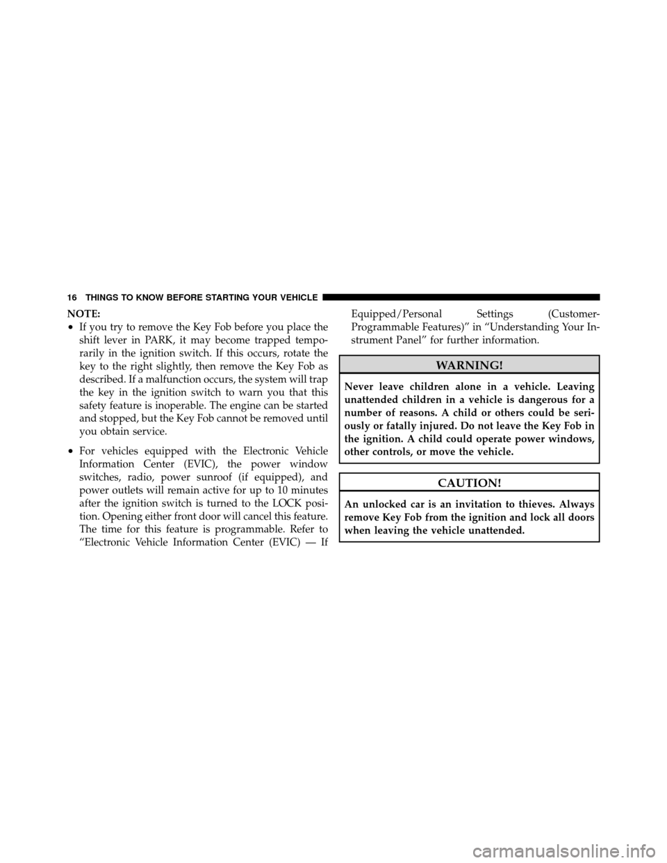 JEEP GRAND CHEROKEE 2010 WK / 3.G Owners Manual NOTE:
•If you try to remove the Key Fob before you place the
shift lever in PARK, it may become trapped tempo-
rarily in the ignition switch. If this occurs, rotate the
key to the right slightly, th