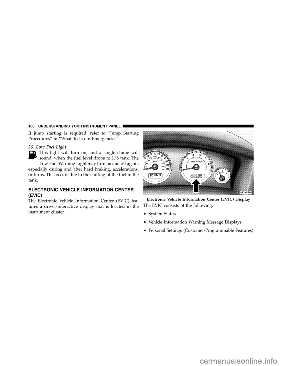 JEEP GRAND CHEROKEE 2010 WK / 3.G Owners Manual If jump starting is required, refer to “Jump Starting
Procedures” in “What To Do In Emergencies”.
26. Low Fuel LightThis light will turn on, and a single chime will
sound, when the fuel level JEEP GRAND CHEROKEE 2010 WK / 3.G Owners Manual If jump starting is required, refer to “Jump Starting
Procedures” in “What To Do In Emergencies”.
26. Low Fuel LightThis light will turn on, and a single chime will
sound, when the fuel level
