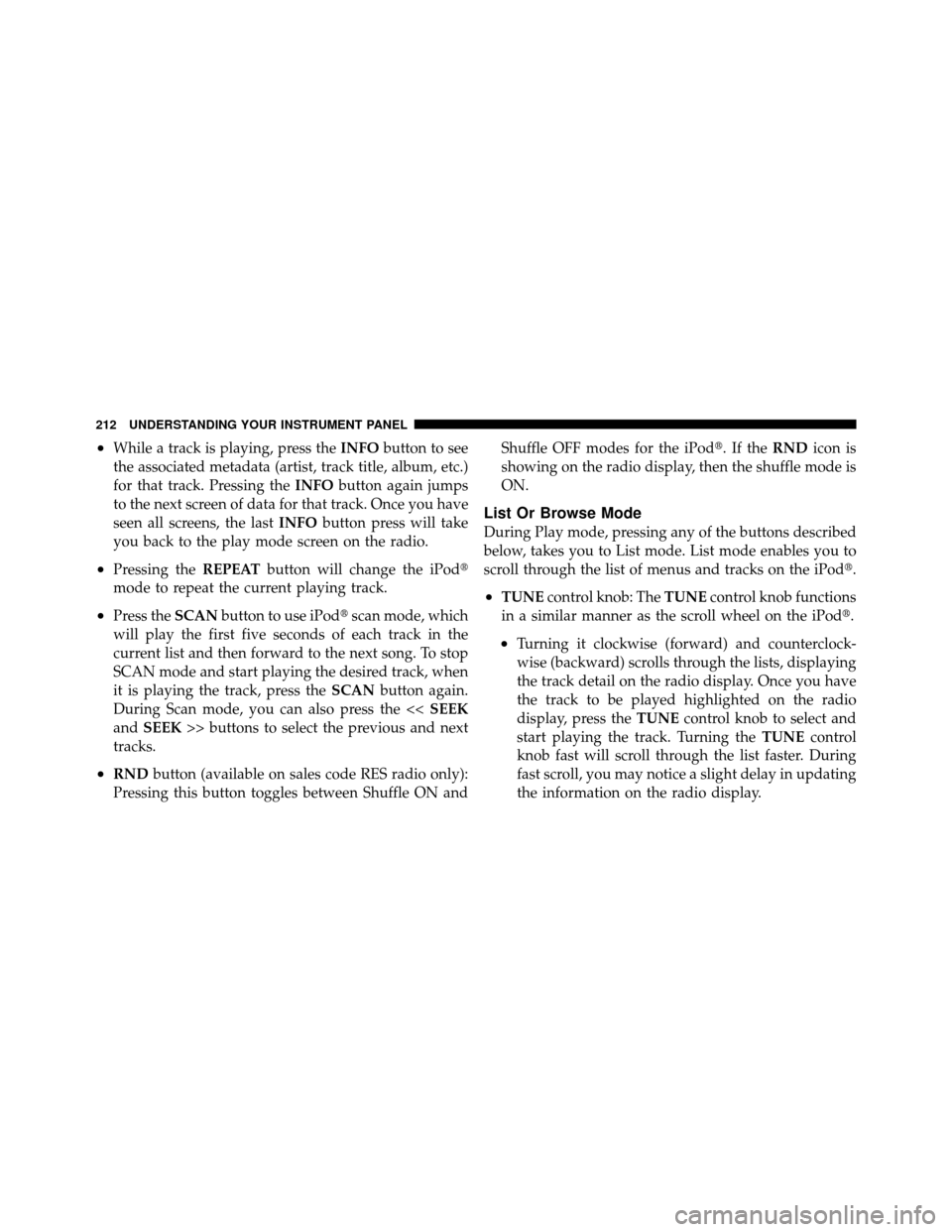 JEEP GRAND CHEROKEE 2010 WK / 3.G Owners Manual •While a track is playing, press theINFObutton to see
the associated metadata (artist, track title, album, etc.)
for that track. Pressing the INFObutton again jumps
to the next screen of data for th