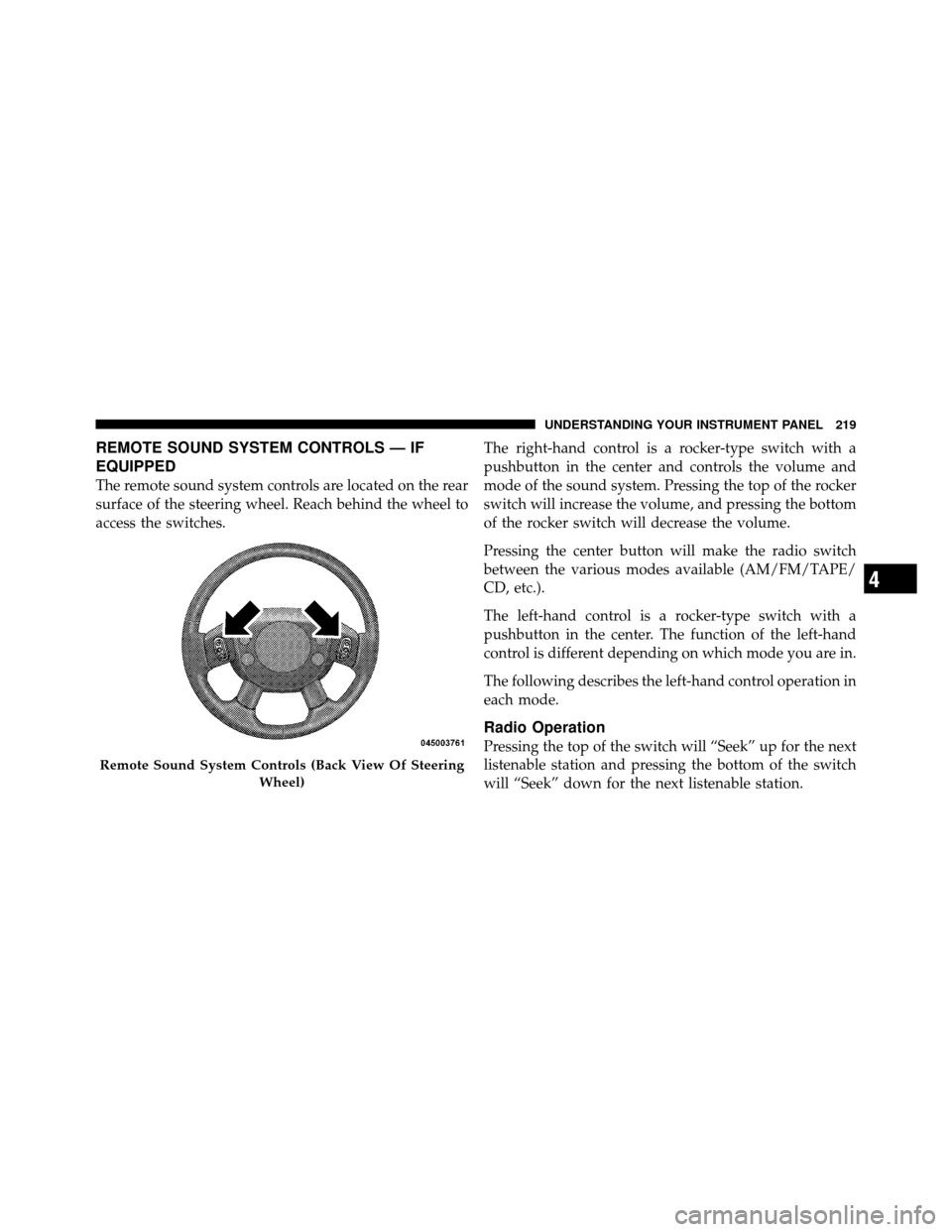 JEEP GRAND CHEROKEE 2010 WK / 3.G Owners Manual REMOTE SOUND SYSTEM CONTROLS — IF
EQUIPPED
The remote sound system controls are located on the rear
surface of the steering wheel. Reach behind the wheel to
access the switches.The right-hand contro