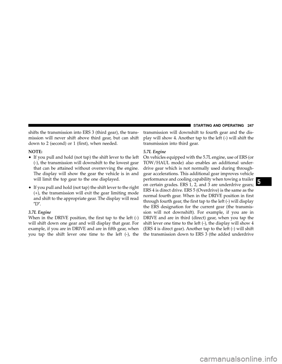 JEEP GRAND CHEROKEE 2010 WK / 3.G Owners Manual shifts the transmission into ERS 3 (third gear), the trans-
mission will never shift above third gear, but can shift
down to 2 (second) or 1 (first), when needed.
NOTE:
•If you pull and hold (not ta