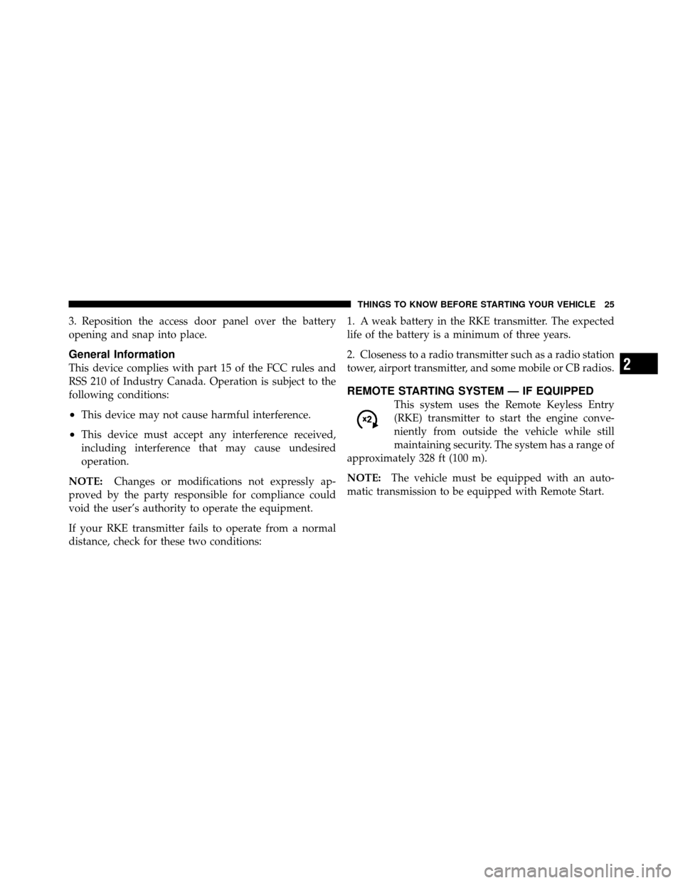 JEEP GRAND CHEROKEE 2010 WK / 3.G Owners Manual 3. Reposition the access door panel over the battery
opening and snap into place.
General Information
This device complies with part 15 of the FCC rules and
RSS 210 of Industry Canada. Operation is su