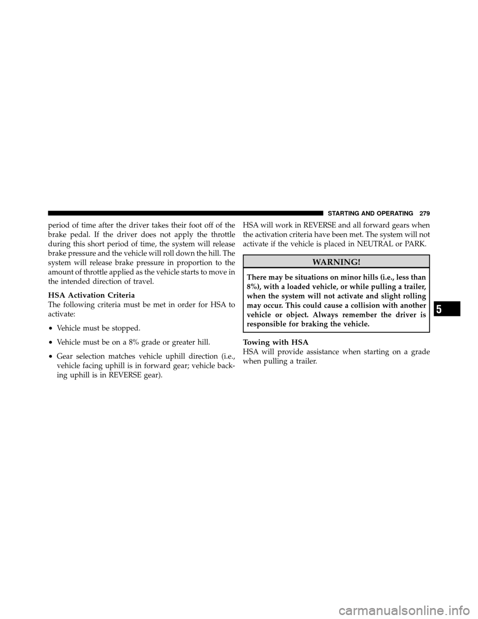 JEEP GRAND CHEROKEE 2010 WK / 3.G Owners Manual period of time after the driver takes their foot off of the
brake pedal. If the driver does not apply the throttle
during this short period of time, the system will release
brake pressure and the vehi