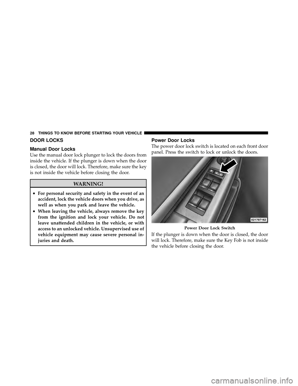 JEEP GRAND CHEROKEE 2010 WK / 3.G Owners Manual DOOR LOCKS
Manual Door Locks
Use the manual door lock plunger to lock the doors from
inside the vehicle. If the plunger is down when the door
is closed, the door will lock. Therefore, make sure the ke JEEP GRAND CHEROKEE 2010 WK / 3.G Owners Manual DOOR LOCKS
Manual Door Locks
Use the manual door lock plunger to lock the doors from
inside the vehicle. If the plunger is down when the door
is closed, the door will lock. Therefore, make sure the ke