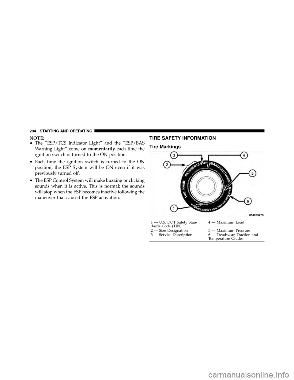 JEEP GRAND CHEROKEE 2010 WK / 3.G Owners Manual NOTE:•The “ESP/TCS Indicator Light” and the “ESP/BAS
Warning Light” come onmomentarilyeach time the
ignition switch is turned to the ON position.
•Each time the ignition switch is turned t
