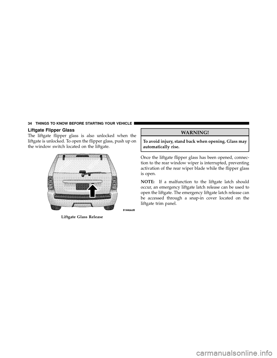 JEEP GRAND CHEROKEE 2010 WK / 3.G Owners Guide Liftgate Flipper Glass
The liftgate flipper glass is also unlocked when the
liftgate is unlocked. To open the flipper glass, push up on
the window switch located on the liftgate.WARNING!
To avoid inju JEEP GRAND CHEROKEE 2010 WK / 3.G Owners Guide Liftgate Flipper Glass
The liftgate flipper glass is also unlocked when the
liftgate is unlocked. To open the flipper glass, push up on
the window switch located on the liftgate.WARNING!
To avoid inju