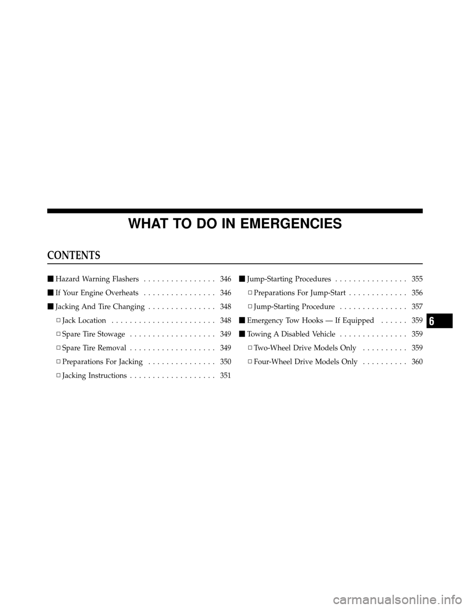 JEEP GRAND CHEROKEE 2010 WK / 3.G Owners Manual WHAT TO DO IN EMERGENCIES
CONTENTS
Hazard Warning Flashers ................ 346
 If Your Engine Overheats ................ 346
 Jacking And Tire Changing ............... 348
▫ Jack Location .....