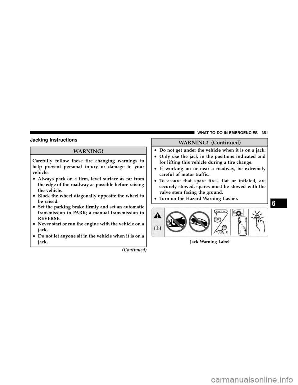 JEEP GRAND CHEROKEE 2010 WK / 3.G Owners Manual Jacking Instructions
WARNING!
Carefully follow these tire changing warnings to
help prevent personal injury or damage to your
vehicle:
•Always park on a firm, level surface as far from
the edge of t