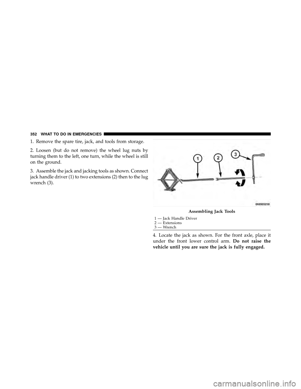 JEEP GRAND CHEROKEE 2010 WK / 3.G Owners Manual 1. Remove the spare tire, jack, and tools from storage.
2. Loosen (but do not remove) the wheel lug nuts by
turning them to the left, one turn, while the wheel is still
on the ground.
3. Assemble the JEEP GRAND CHEROKEE 2010 WK / 3.G Owners Manual 1. Remove the spare tire, jack, and tools from storage.
2. Loosen (but do not remove) the wheel lug nuts by
turning them to the left, one turn, while the wheel is still
on the ground.
3. Assemble the