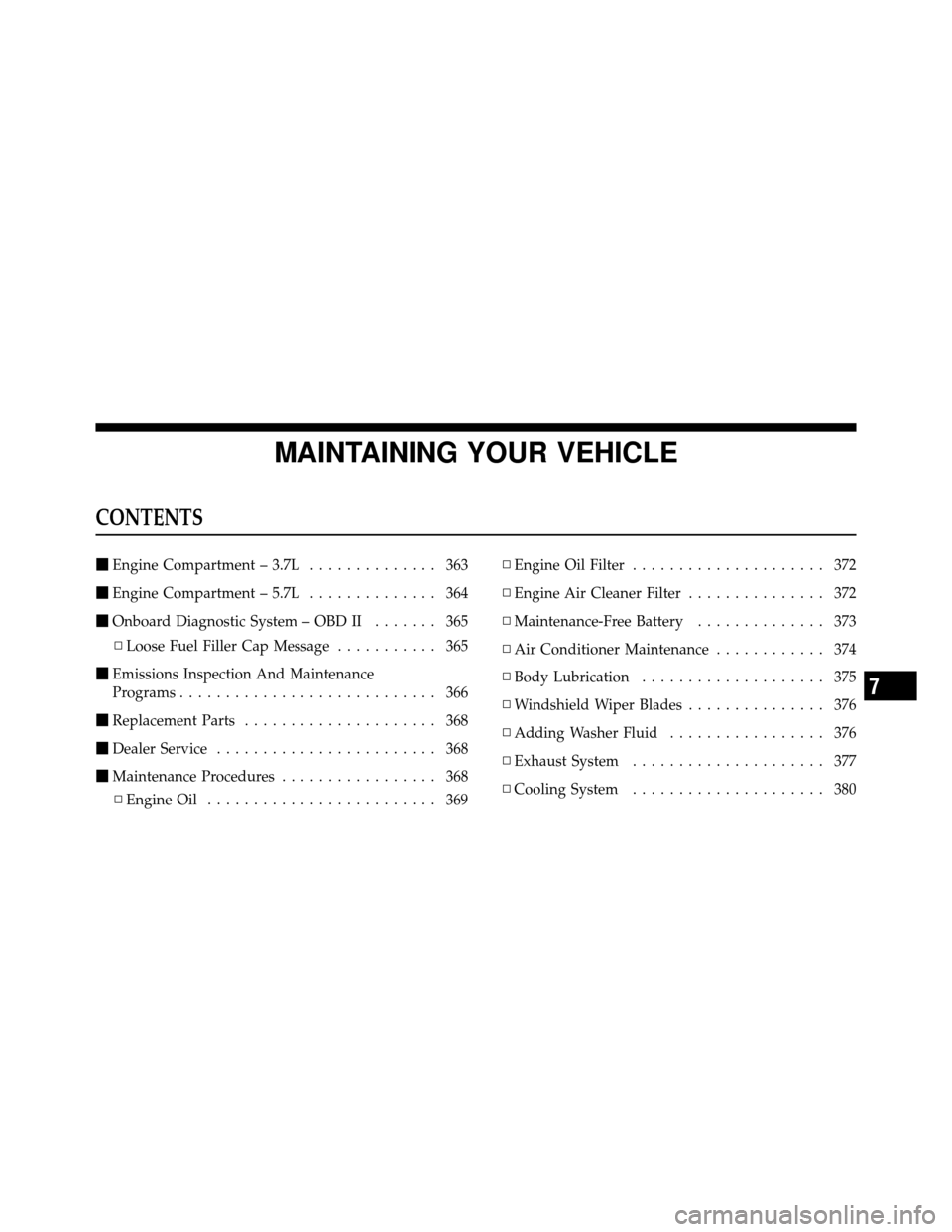 JEEP GRAND CHEROKEE 2010 WK / 3.G Owners Manual MAINTAINING YOUR VEHICLE
CONTENTS
Engine Compartment – 3.7L .............. 363
 Engine Compartment – 5.7L .............. 364
 Onboard Diagnostic System – OBD II ....... 365
▫ Loose Fuel Fil