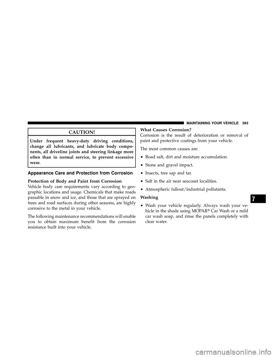 JEEP GRAND CHEROKEE 2010 WK / 3.G Owners Manual CAUTION!
Under frequent heavy-duty driving conditions,
change all lubricants, and lubricate body compo-
nents, all driveline joints and steering linkage more
often than in normal service, to prevent e