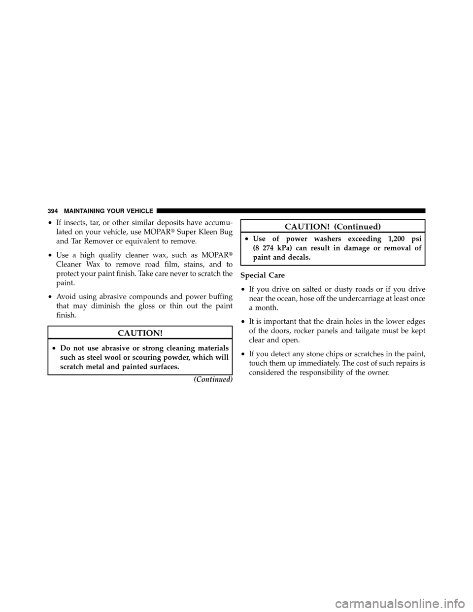 JEEP GRAND CHEROKEE 2010 WK / 3.G Owners Manual •If insects, tar, or other similar deposits have accumu-
lated on your vehicle, use MOPARSuper Kleen Bug
and Tar Remover or equivalent to remove.
•Use a high quality cleaner wax, such as MOPAR
C