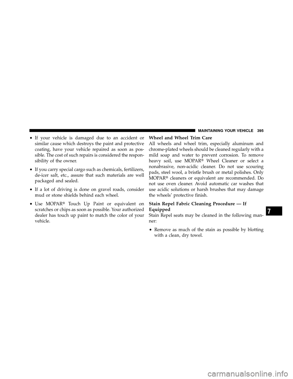 JEEP GRAND CHEROKEE 2010 WK / 3.G Owners Manual •If your vehicle is damaged due to an accident or
similar cause which destroys the paint and protective
coating, have your vehicle repaired as soon as pos-
sible. The cost of such repairs is conside