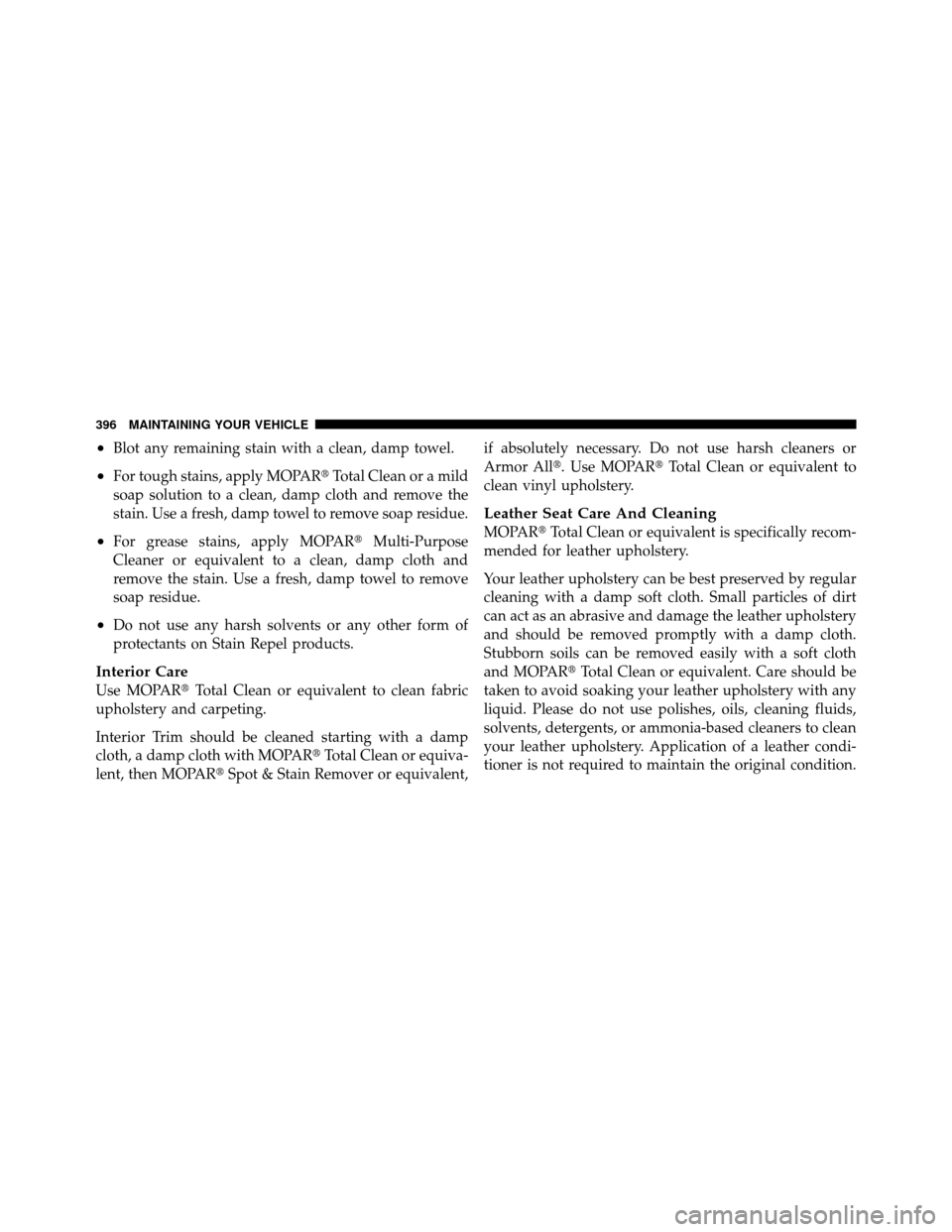 JEEP GRAND CHEROKEE 2010 WK / 3.G Owners Manual •Blot any remaining stain with a clean, damp towel.
•For tough stains, apply MOPARTotal Clean or a mild
soap solution to a clean, damp cloth and remove the
stain. Use a fresh, damp towel to remov