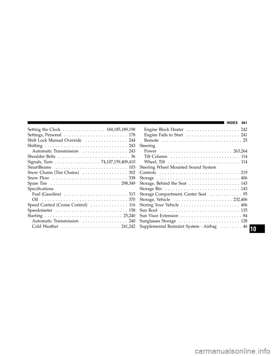 JEEP GRAND CHEROKEE 2010 WK / 3.G Owners Manual Setting the Clock................ 184,185,189,198
Settings, Personal ........................ 178
Shift Lock Manual Override ................ 244
Shifting ............................... 243
Automatic