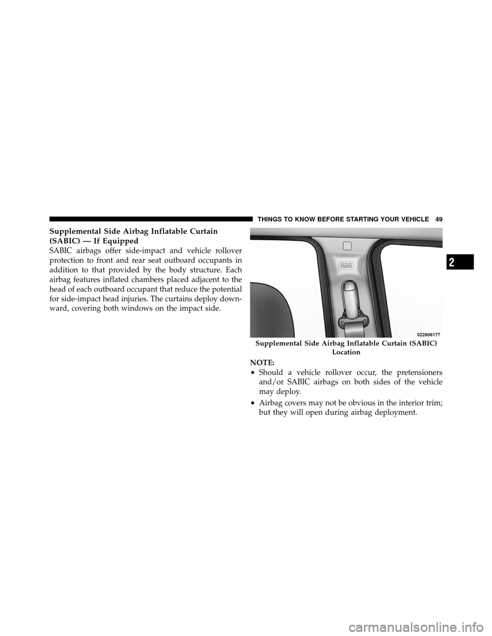 JEEP GRAND CHEROKEE 2010 WK / 3.G Service Manual Supplemental Side Airbag Inflatable Curtain
(SABIC) — If Equipped
SABIC airbags offer side-impact and vehicle rollover
protection to front and rear seat outboard occupants in
addition to that provid