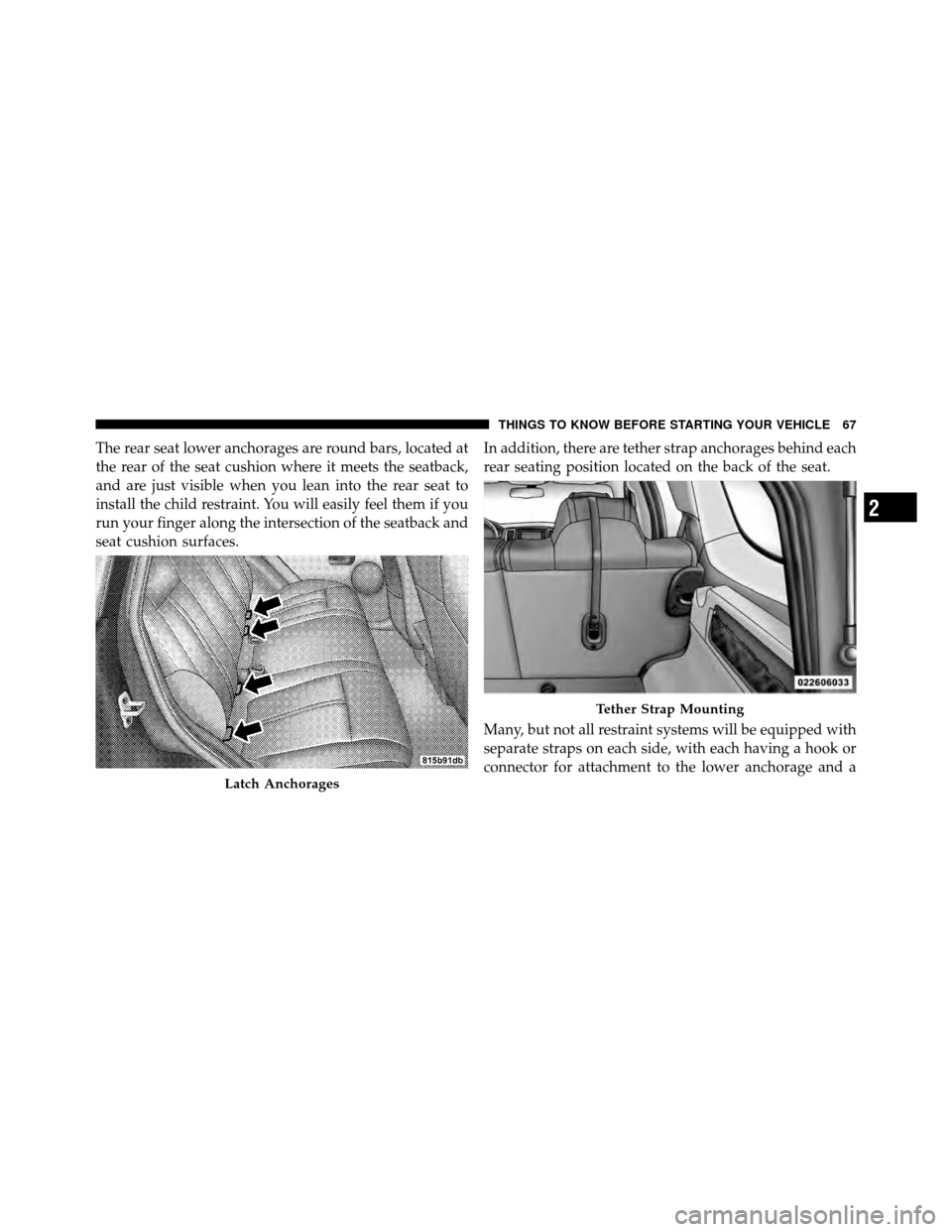 JEEP GRAND CHEROKEE 2010 WK / 3.G Repair Manual The rear seat lower anchorages are round bars, located at
the rear of the seat cushion where it meets the seatback,
and are just visible when you lean into the rear seat to
install the child restraint JEEP GRAND CHEROKEE 2010 WK / 3.G Repair Manual The rear seat lower anchorages are round bars, located at
the rear of the seat cushion where it meets the seatback,
and are just visible when you lean into the rear seat to
install the child restraint