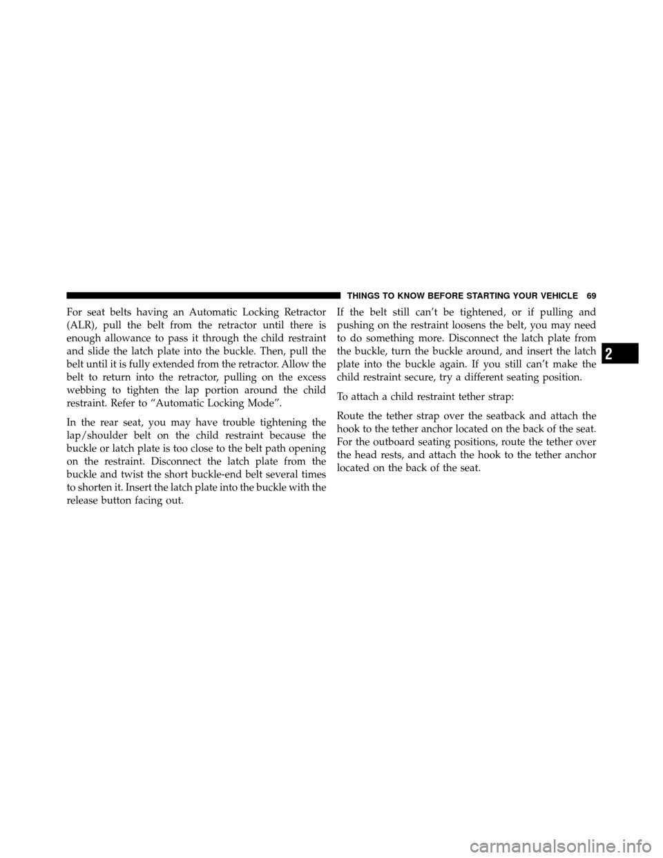 JEEP GRAND CHEROKEE 2010 WK / 3.G Repair Manual For seat belts having an Automatic Locking Retractor
(ALR), pull the belt from the retractor until there is
enough allowance to pass it through the child restraint
and slide the latch plate into the b JEEP GRAND CHEROKEE 2010 WK / 3.G Repair Manual For seat belts having an Automatic Locking Retractor
(ALR), pull the belt from the retractor until there is
enough allowance to pass it through the child restraint
and slide the latch plate into the b