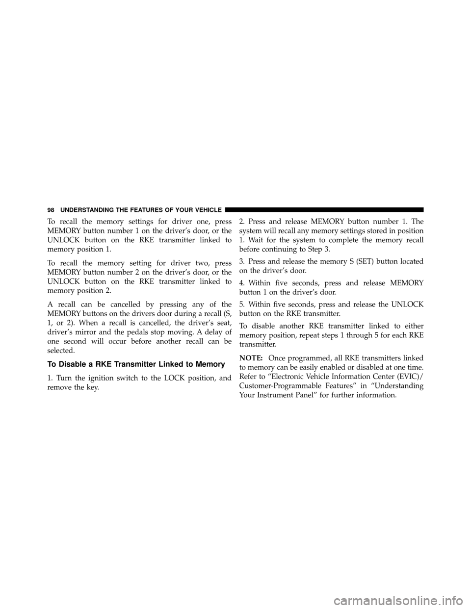 JEEP GRAND CHEROKEE 2010 WK / 3.G Owners Manual To recall the memory settings for driver one, press
MEMORY button number 1 on the driver’s door, or the
UNLOCK button on the RKE transmitter linked to
memory position 1.
To recall the memory setting