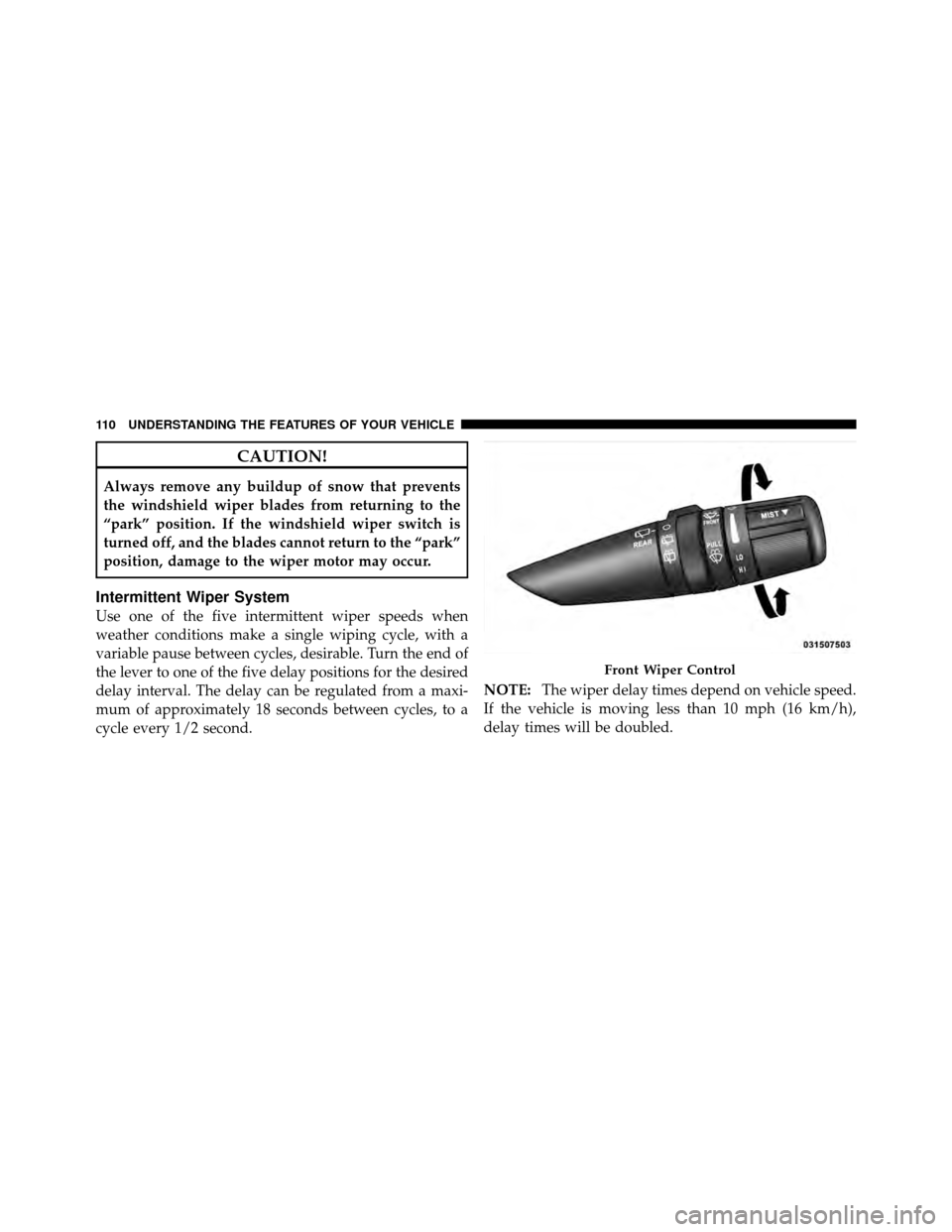 JEEP GRAND CHEROKEE 2010 WK / 3.G SRT Owners Manual CAUTION!
Always remove any buildup of snow that prevents
the windshield wiper blades from returning to the
“park” position. If the windshield wiper switch is
turned off, and the blades cannot retu