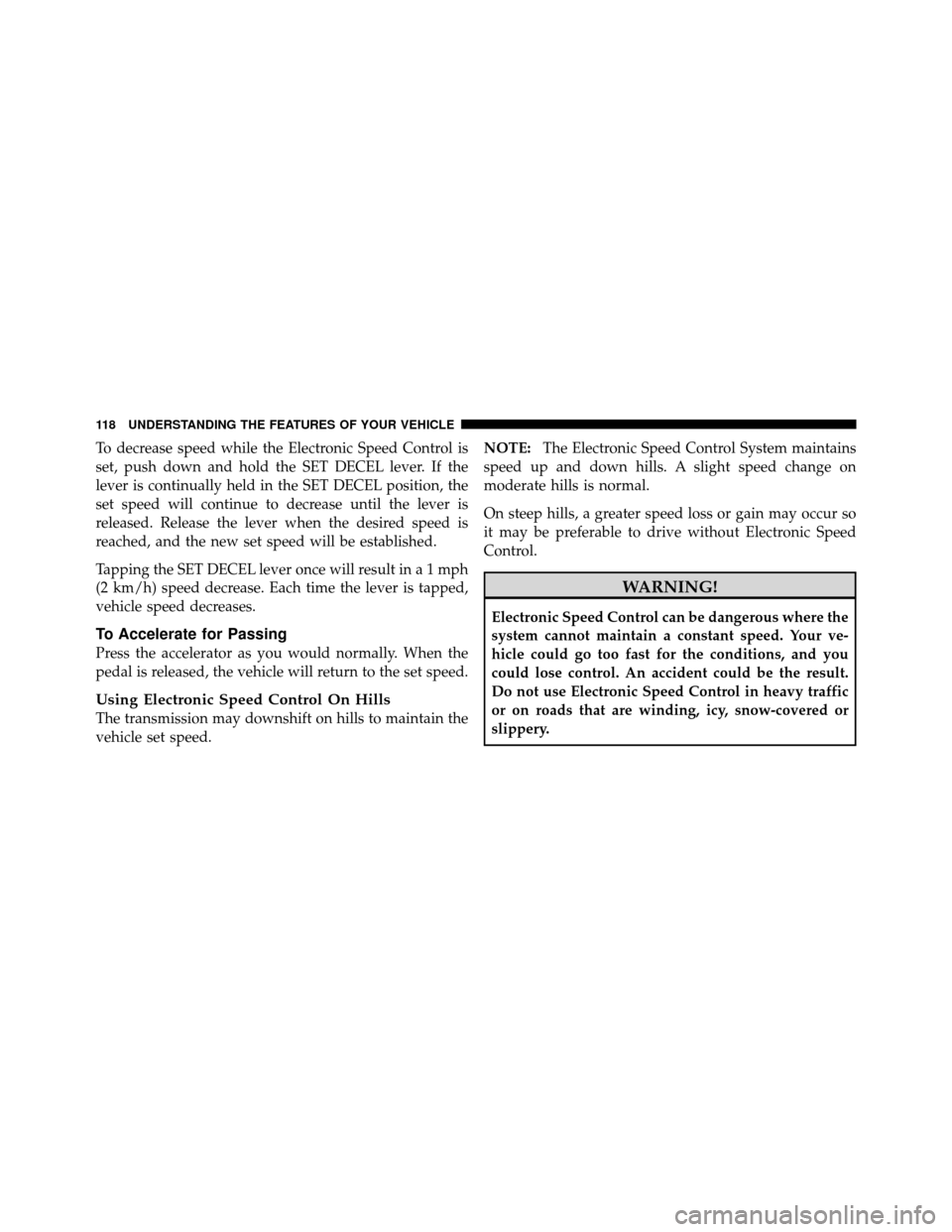 JEEP GRAND CHEROKEE 2010 WK / 3.G SRT Owners Manual To decrease speed while the Electronic Speed Control is
set, push down and hold the SET DECEL lever. If the
lever is continually held in the SET DECEL position, the
set speed will continue to decrease