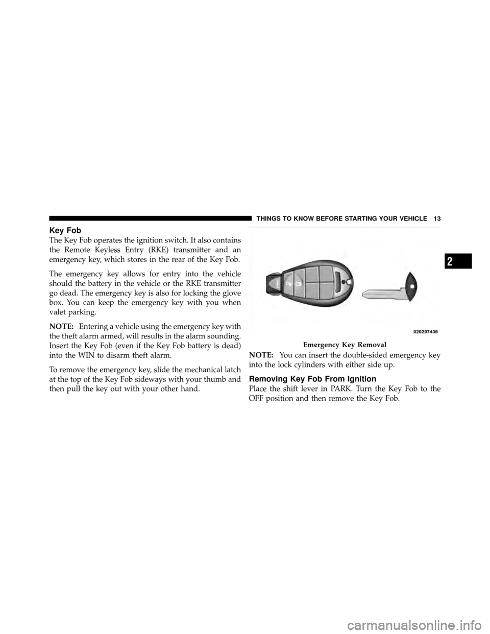 JEEP GRAND CHEROKEE 2010 WK / 3.G SRT User Guide Key Fob
The Key Fob operates the ignition switch. It also contains
the Remote Keyless Entry (RKE) transmitter and an
emergency key, which stores in the rear of the Key Fob.
The emergency key allows fo