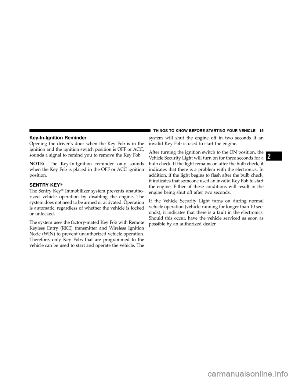 JEEP GRAND CHEROKEE 2010 WK / 3.G SRT User Guide Key-In-Ignition Reminder
Opening the driver’s door when the Key Fob is in the
ignition and the ignition switch position is OFF or ACC,
sounds a signal to remind you to remove the Key Fob.
NOTE:The K