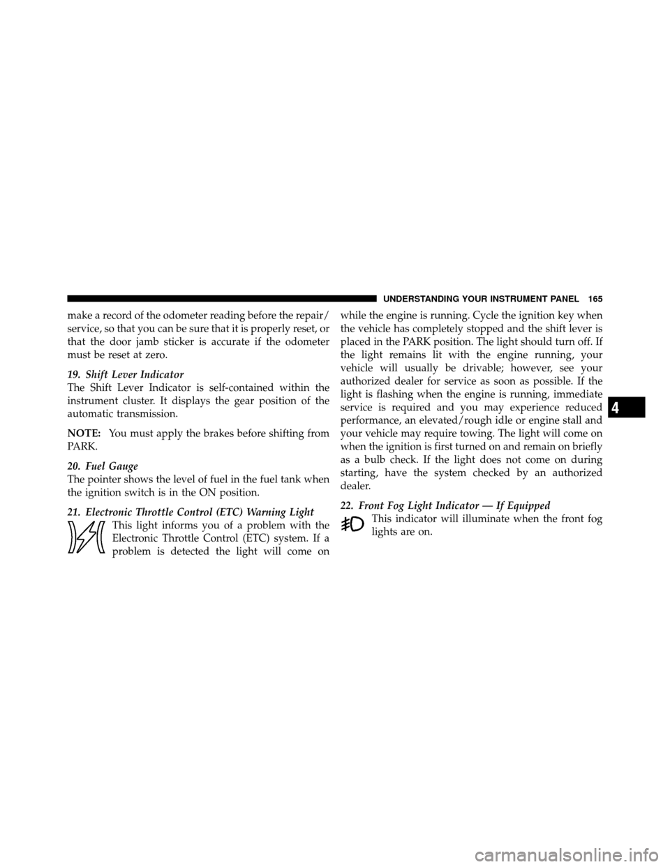 JEEP GRAND CHEROKEE 2010 WK / 3.G SRT Owners Manual make a record of the odometer reading before the repair/
service, so that you can be sure that it is properly reset, or
that the door jamb sticker is accurate if the odometer
must be reset at zero.
19