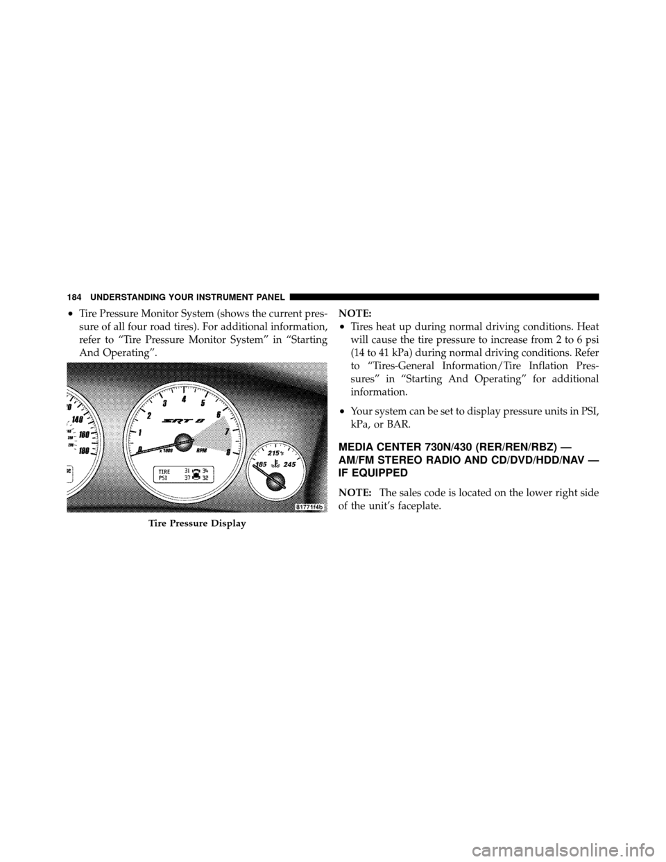 JEEP GRAND CHEROKEE 2010 WK / 3.G SRT Owners Manual •Tire Pressure Monitor System (shows the current pres-
sure of all four road tires). For additional information,
refer to “Tire Pressure Monitor System” in “Starting
And Operating”.NOTE:
•