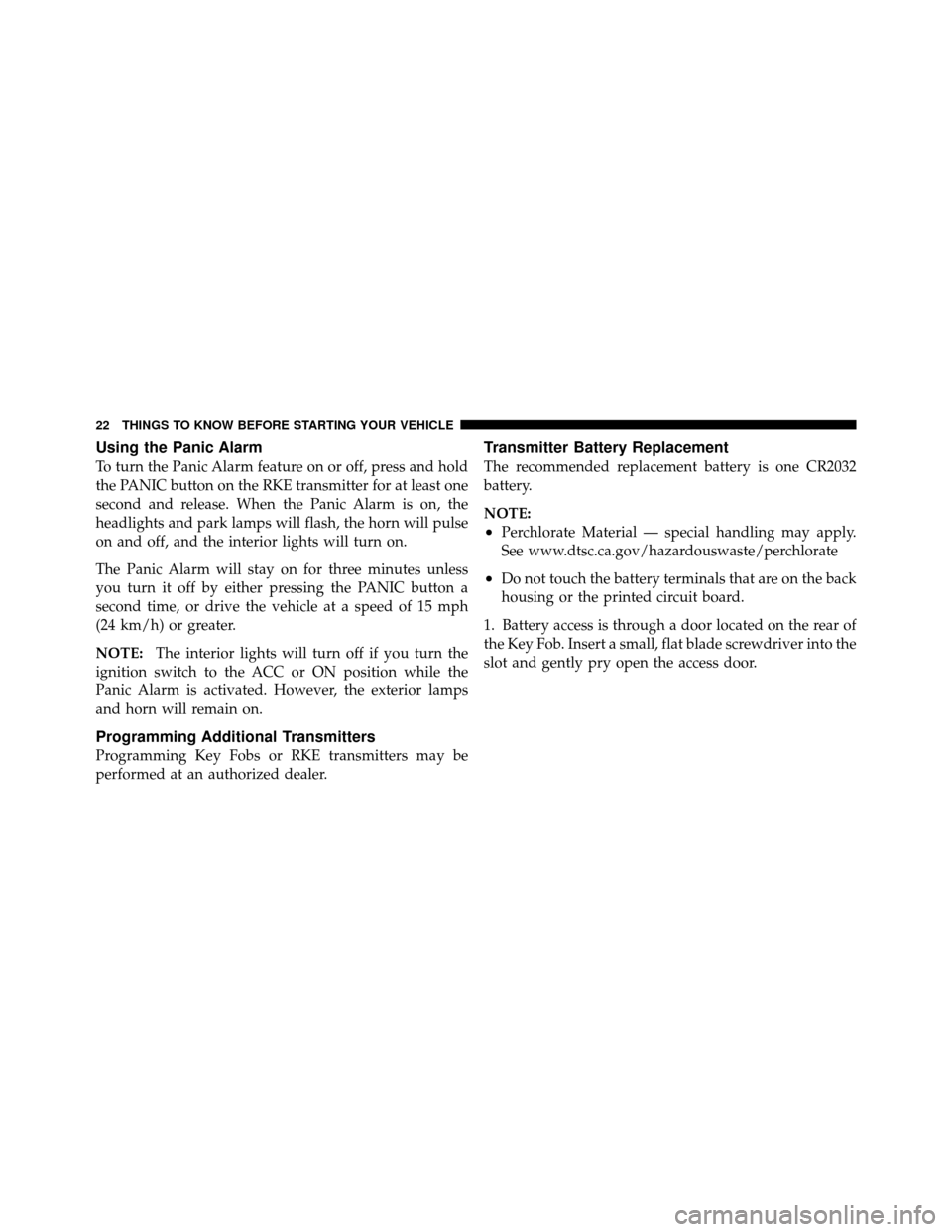 JEEP GRAND CHEROKEE 2010 WK / 3.G SRT Owners Manual Using the Panic Alarm
To turn the Panic Alarm feature on or off, press and hold
the PANIC button on the RKE transmitter for at least one
second and release. When the Panic Alarm is on, the
headlights 