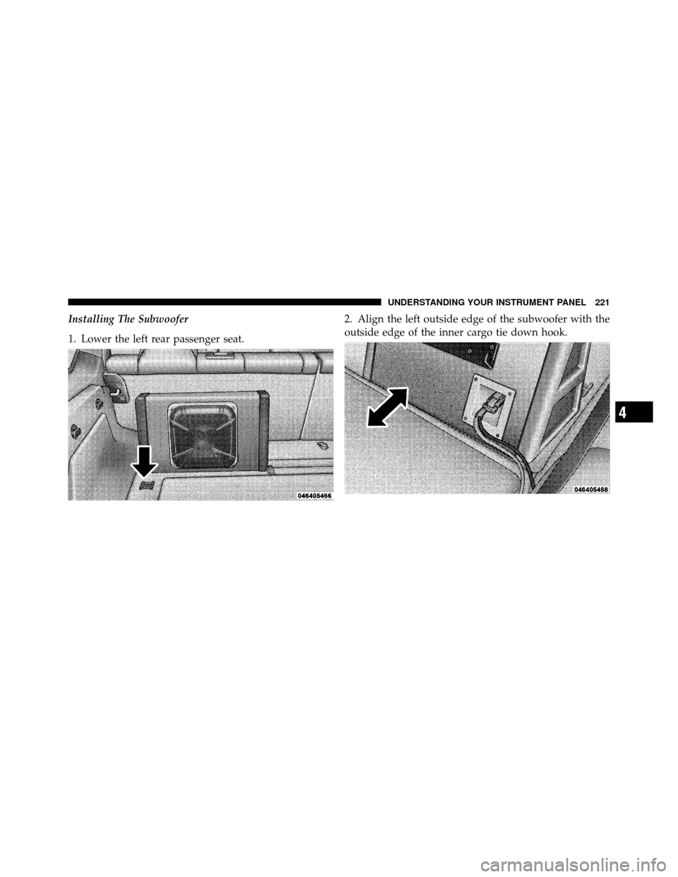 JEEP GRAND CHEROKEE 2010 WK / 3.G SRT Owners Manual Installing The Subwoofer
1. Lower the left rear passenger seat.2. Align the left outside edge of the subwoofer with the
outside edge of the inner cargo tie down hook.
4
UNDERSTANDING YOUR INSTRUMENT P