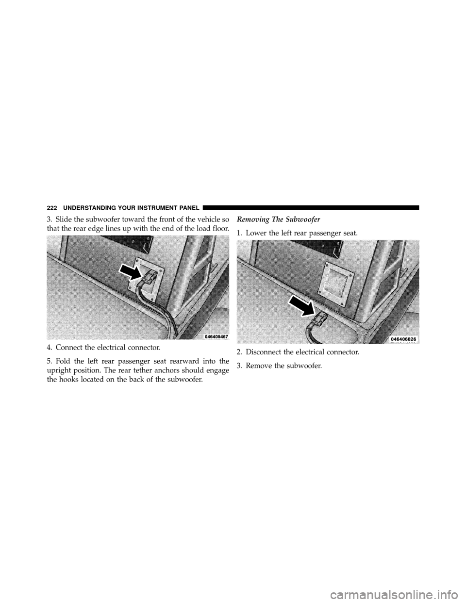JEEP GRAND CHEROKEE 2010 WK / 3.G SRT Owners Manual 3. Slide the subwoofer toward the front of the vehicle so
that the rear edge lines up with the end of the load floor.
4. Connect the electrical connector.
5. Fold the left rear passenger seat rearward