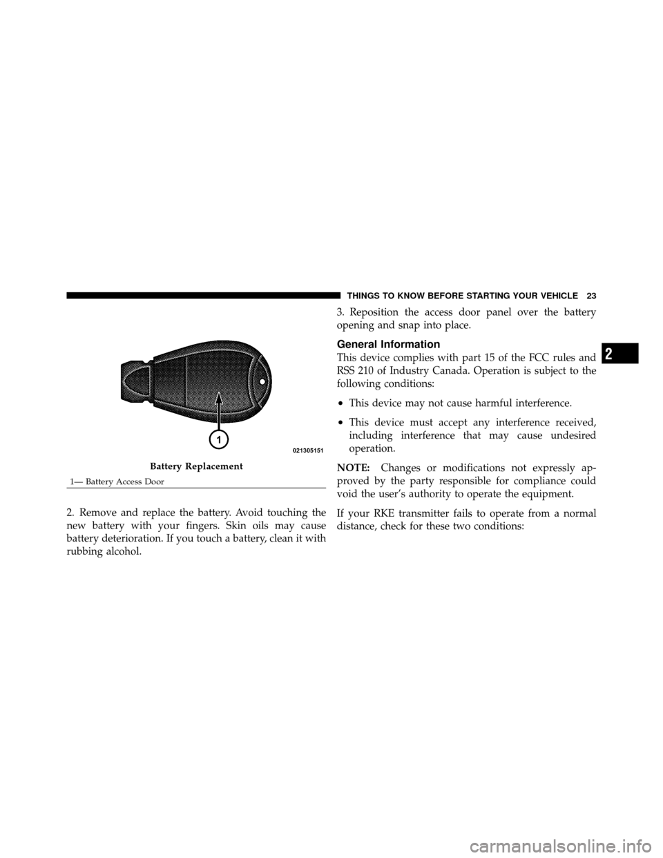 JEEP GRAND CHEROKEE 2010 WK / 3.G SRT Owners Manual 2. Remove and replace the battery. Avoid touching the
new battery with your fingers. Skin oils may cause
battery deterioration. If you touch a battery, clean it with
rubbing alcohol.3. Reposition the 