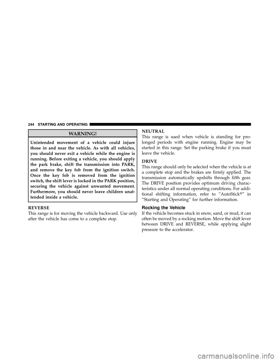 JEEP GRAND CHEROKEE 2010 WK / 3.G SRT Owners Manual WARNING!
Unintended movement of a vehicle could injure
those in and near the vehicle. As with all vehicles,
you should never exit a vehicle while the engine is
running. Before exiting a vehicle, you s