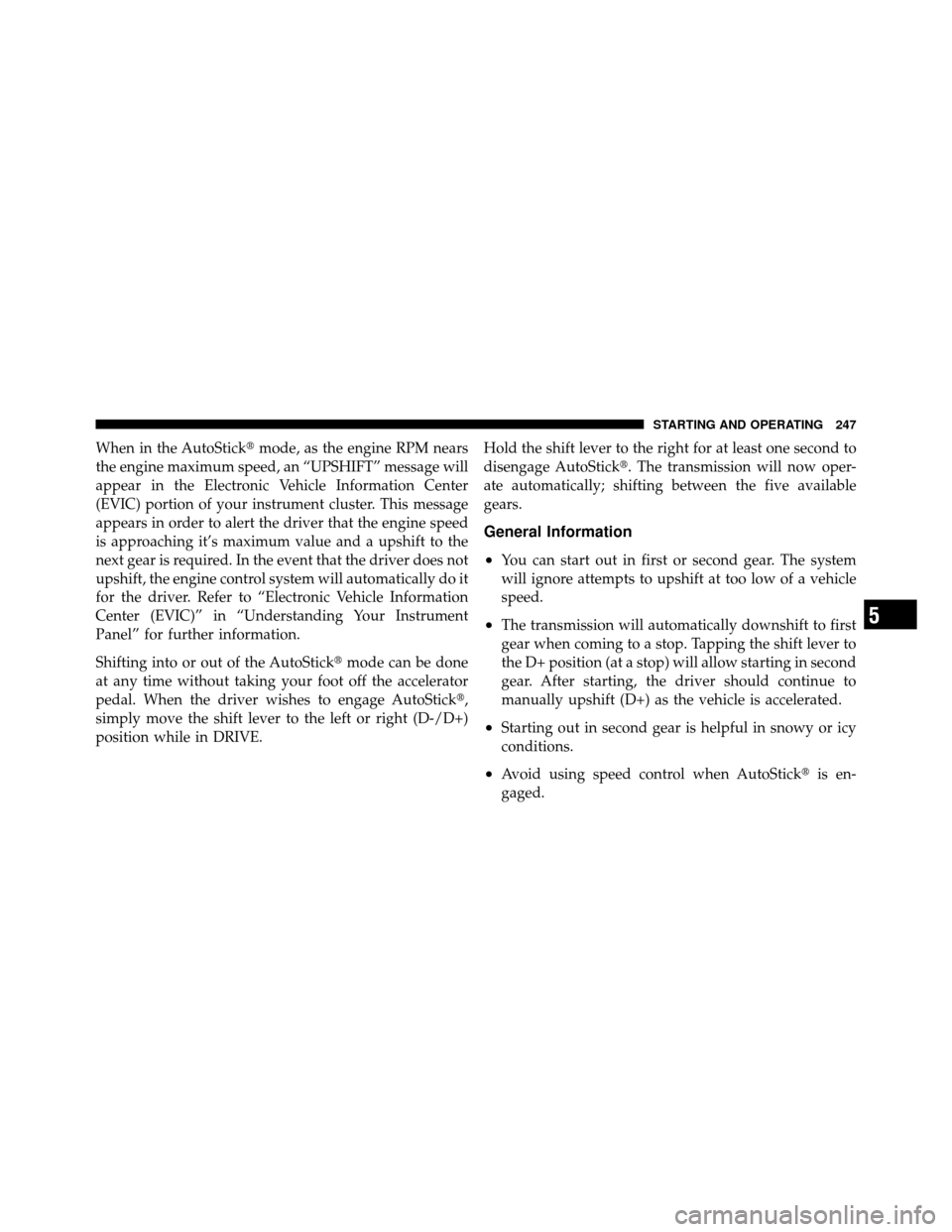 JEEP GRAND CHEROKEE 2010 WK / 3.G SRT Owners Manual When in the AutoStickmode, as the engine RPM nears
the engine maximum speed, an “UPSHIFT” message will
appear in the Electronic Vehicle Information Center
(EVIC) portion of your instrument cluste