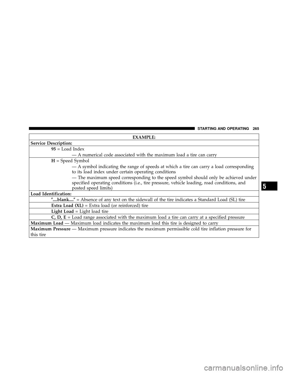 JEEP GRAND CHEROKEE 2010 WK / 3.G SRT Owners Manual EXAMPLE:
Service Description: 95= Load Index
— A numerical code associated with the maximum load a tire can carry
H = Speed Symbol
— A symbol indicating the range of speeds at which a tire can car