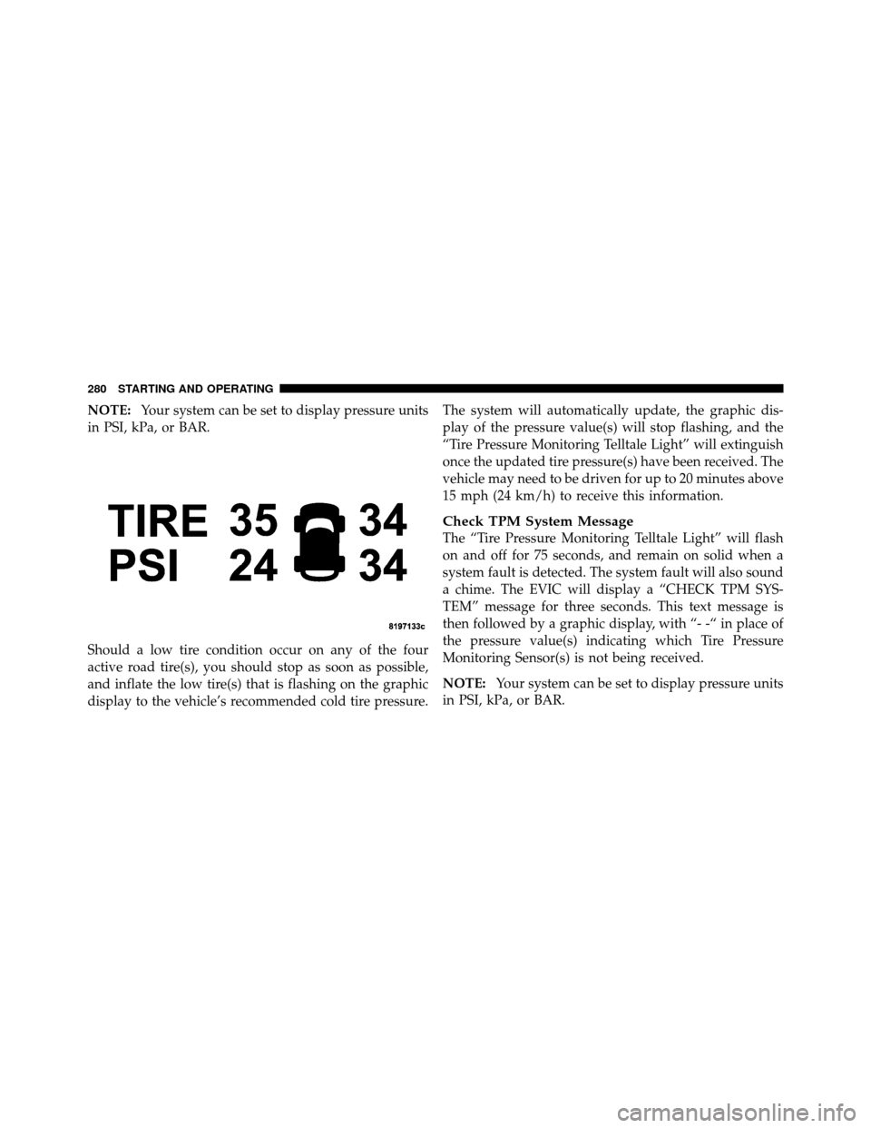 JEEP GRAND CHEROKEE 2010 WK / 3.G SRT Owners Manual NOTE:Your system can be set to display pressure units
in PSI, kPa, or BAR.
Should a low tire condition occur on any of the four
active road tire(s), you should stop as soon as possible,
and inflate th JEEP GRAND CHEROKEE 2010 WK / 3.G SRT Owners Manual NOTE:Your system can be set to display pressure units
in PSI, kPa, or BAR.
Should a low tire condition occur on any of the four
active road tire(s), you should stop as soon as possible,
and inflate th