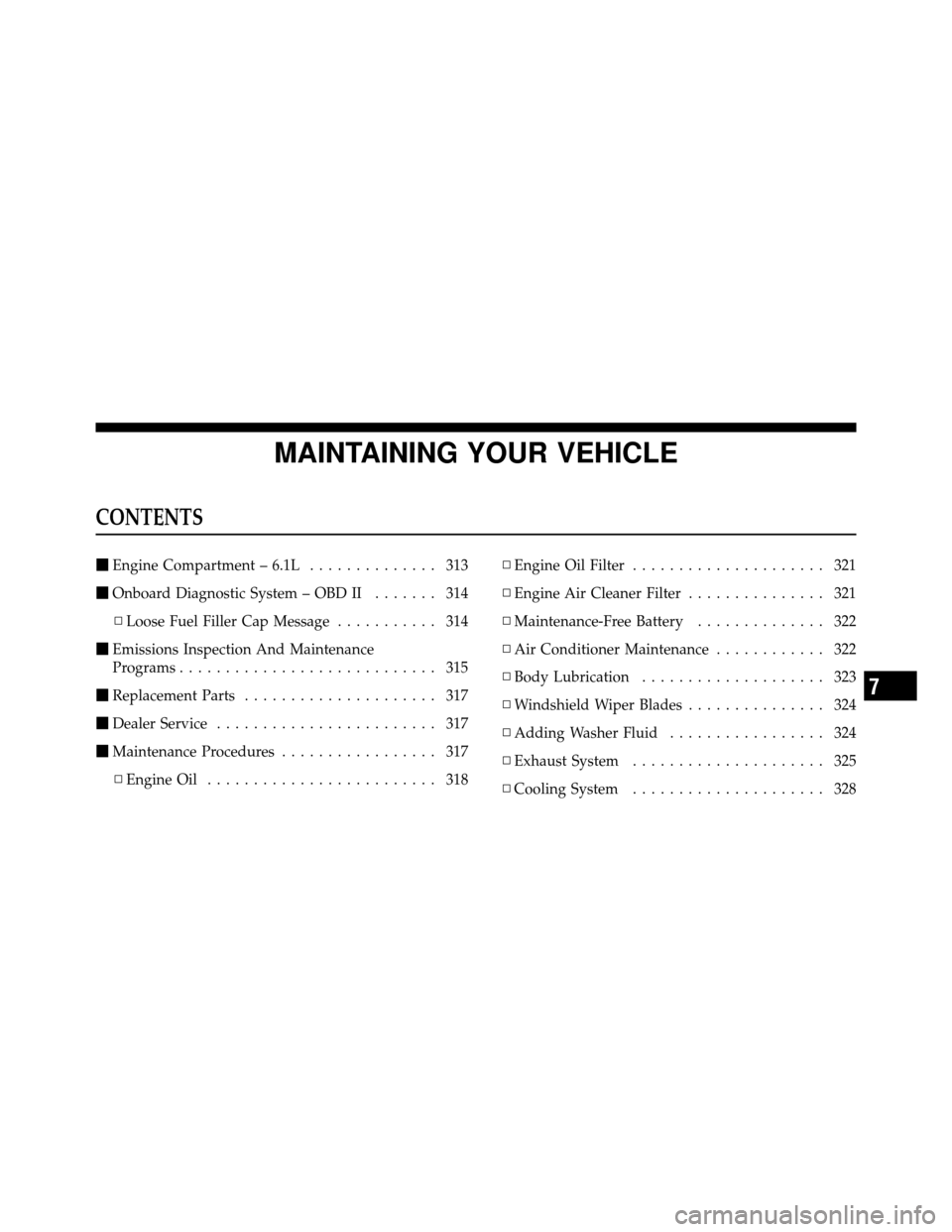 JEEP GRAND CHEROKEE 2010 WK / 3.G SRT Owners Manual MAINTAINING YOUR VEHICLE
CONTENTS
Engine Compartment – 6.1L .............. 313
 Onboard Diagnostic System – OBD II ....... 314
▫ Loose Fuel Filler Cap Message ........... 314
 Emissions Inspe