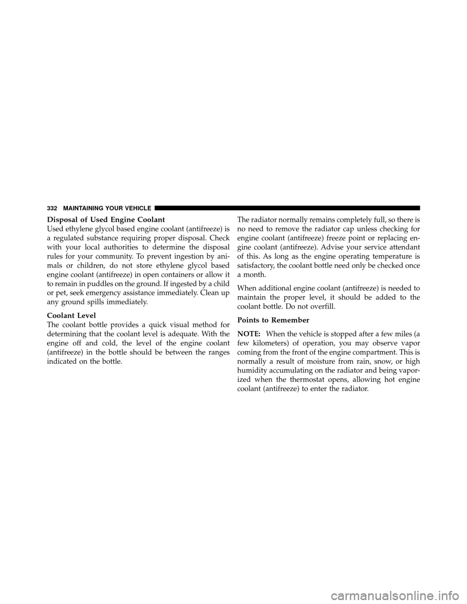 JEEP GRAND CHEROKEE 2010 WK / 3.G SRT Owners Manual Disposal of Used Engine Coolant
Used ethylene glycol based engine coolant (antifreeze) is
a regulated substance requiring proper disposal. Check
with your local authorities to determine the disposal
r