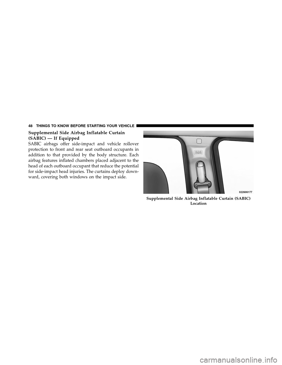 JEEP GRAND CHEROKEE 2010 WK / 3.G SRT Service Manual Supplemental Side Airbag Inflatable Curtain
(SABIC) — If Equipped
SABIC airbags offer side-impact and vehicle rollover
protection to front and rear seat outboard occupants in
addition to that provid JEEP GRAND CHEROKEE 2010 WK / 3.G SRT Service Manual Supplemental Side Airbag Inflatable Curtain
(SABIC) — If Equipped
SABIC airbags offer side-impact and vehicle rollover
protection to front and rear seat outboard occupants in
addition to that provid