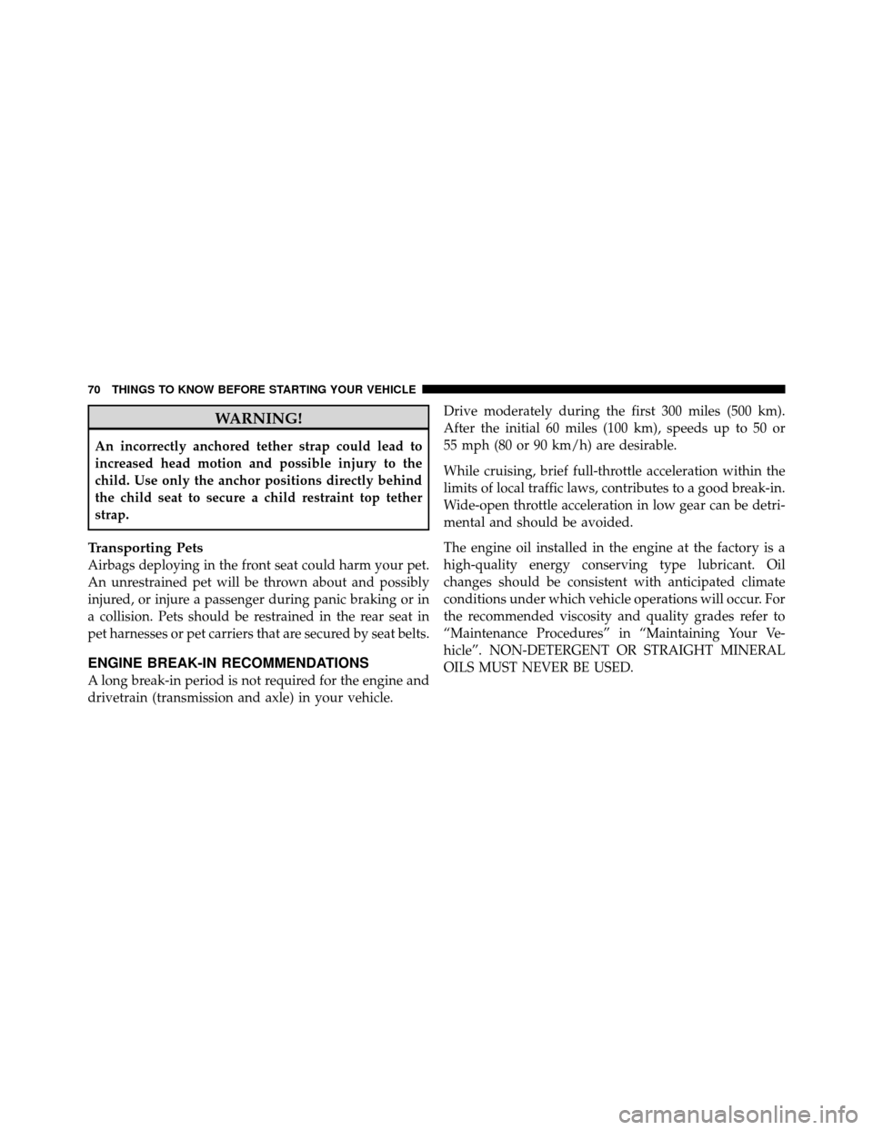 JEEP GRAND CHEROKEE 2010 WK / 3.G SRT Manual PDF WARNING!
An incorrectly anchored tether strap could lead to
increased head motion and possible injury to the
child. Use only the anchor positions directly behind
the child seat to secure a child restr