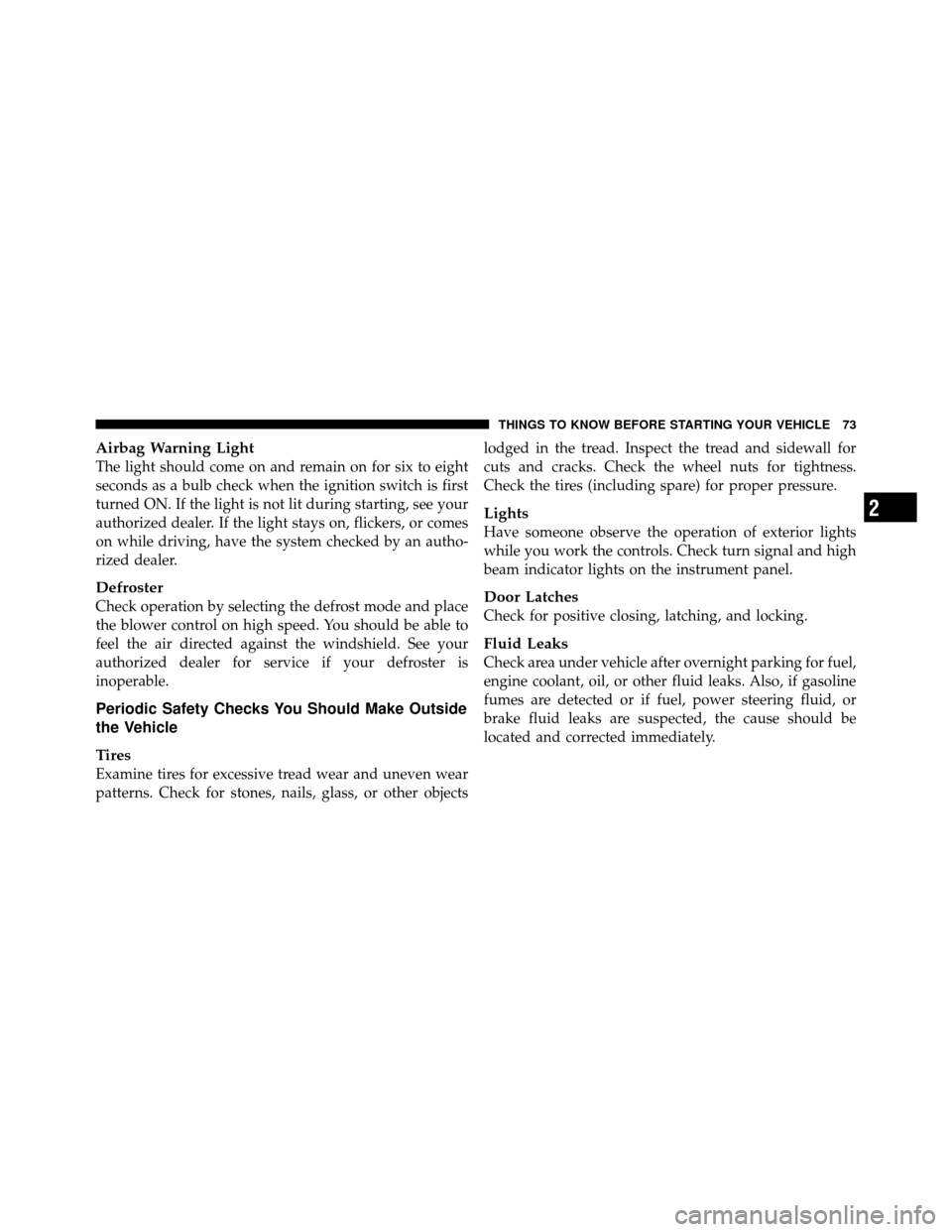 JEEP GRAND CHEROKEE 2010 WK / 3.G SRT Manual PDF Airbag Warning Light
The light should come on and remain on for six to eight
seconds as a bulb check when the ignition switch is first
turned ON. If the light is not lit during starting, see your
auth