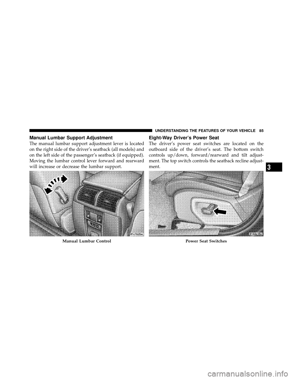 JEEP GRAND CHEROKEE 2010 WK / 3.G SRT Manual Online Manual Lumbar Support Adjustment
The manual lumbar support adjustment lever is located
on the right side of the driver’s seatback (all models) and
on the left side of the passenger’s seatback (if 